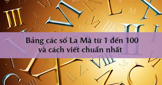 Bảng các số La Mã từ 1 đến 100 và cách viết chuẩn nhất